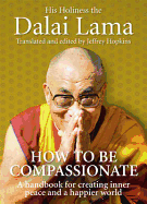 How To Be Compassionate: A Handbook for Creating Inner Peace and a Happier World