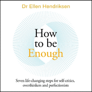 How to be Enough: Seven life-changing steps for self-critics, overthinkers and perfectionists