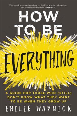 How to Be Everything: A Guide for Those Who (Still) Don't Know What They Want to Be When They Grow Up - Wapnick, Emilie