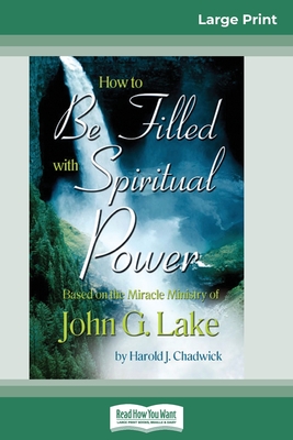 How to be Filled with Spiritual Power: Based on the Miracle Ministry of John G. Lake (16pt Large Print Edition) - Chadwick, Harold