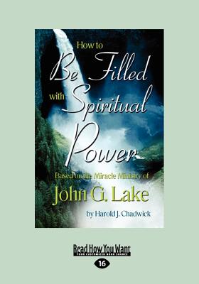 How to be Filled with Spiritual Power: Based on the Miracle Ministry of John G. Lake - Chadwick, Harold