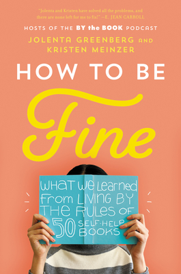 How to Be Fine: What We Learned from Living by the Rules of 50 Self-Help Books - Greenberg, Jolenta, and Meinzer, Kristen