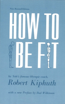 How to Be Fit: New Revised Edition - Kiphuth, Robert, and Wilkinson, Bud (Preface by)