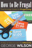 How to Be Frugal: The Scrooge Guide for Frugal Living: A Way on How to Live Life Differently