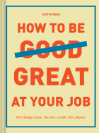 How to Be Great at Your Job: Get Things Done. Get the Credit. Get Ahead.