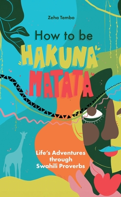 How to be Hakuna Matata: Life's Adventures Through Swahili Proverbs - Tembo, Zeha