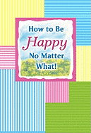 How to Be Happy No Matter What!