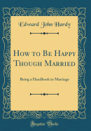 How to Be Happy Though Married: Being a Handbook to Marriage (Classic Reprint)