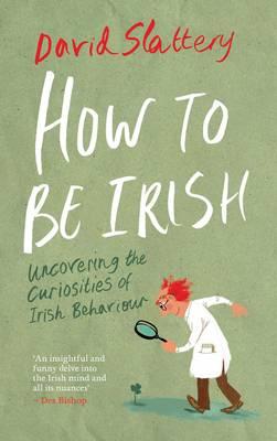 How to be... Irish: Uncovering the Curiosities of Irish Behaviour - Slattery, David