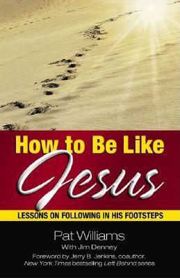 How to Be Like Jesus: Lessons for Following in His Footsteps - Williams, Pat, and Denney, Jim