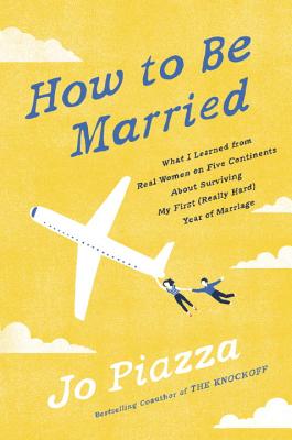 How to Be Married: What I Learned from Real Women on Five Continents about Surviving My First (Really Hard) Year of Marriage - Piazza, Jo