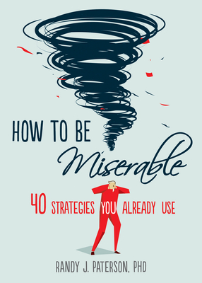 How to Be Miserable: 40 Strategies You Already Use - Paterson, Randy J.