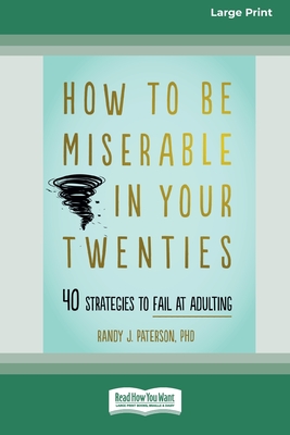 How to Be Miserable in Your Twenties: 40 Strategies to Fail at Adulting [16pt Large Print Edition] - Paterson, Randy J