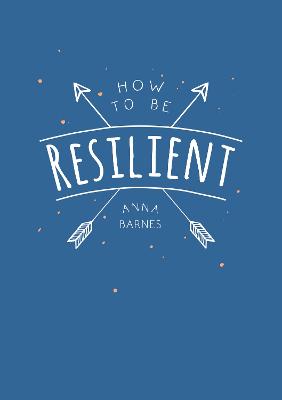 How to Be Resilient: Tips and Techniques to Help You Summon Your Inner Strength - Barnes, Anna