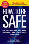 How to Be Safe: Protect Yourself, Your Home, Your Family, and Your Business from Crime