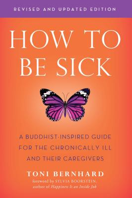 How to Be Sick (Second Edition): A Buddhist-Inspired Guide for the Chronically Ill and Their Caregivers - Bernhard, Toni
