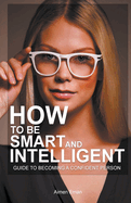 How to Be Smart and Intelligent: Guide to Becoming a Confident Person