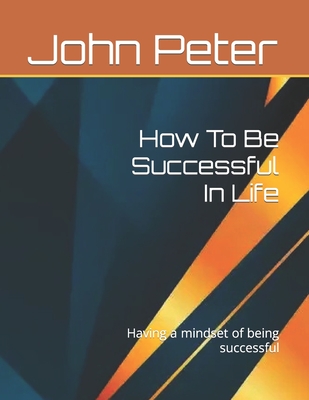 How To Be Successful In Life: Having a mindset of being successful - Peter, John