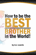 How to be the Best Brother in the World: Master the Art of Siblinghood