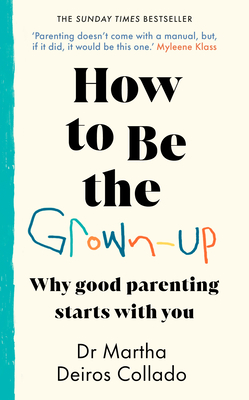 How to Be the Grown-Up: Why Good Parenting Starts with You - Collado, Martha Deiros