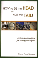 How to Be the Head and Not the Tail!: A Christian Manifesto for Making Six Figures