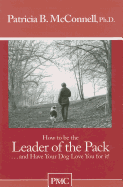 How to Be the Leader of the Pack: And Have Your Dog Love You for It!