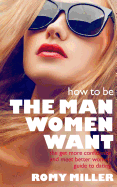 How to Be the Man Women Want: The Get More Confidence and Meet Better Women Guide to Dating