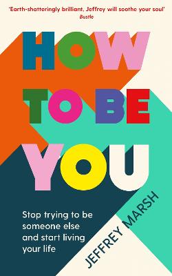How to Be You: Stop trying to be someone else and start living your life - Marsh, Jeffrey