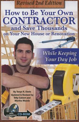 How to Be Your Own Contractor and Save Thousands on Your New House or Renovation: While Keeping Your Day Job: With Companion CD-ROM Revised 2nd Edition - Davis, Tanya