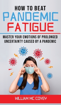 How to Beat Pandemic Fatigue: Master your Emotions of Prolonged Uncertainty Caused by a Pandemic, included: Lack of Motivation-Changes in Eating or Sleeping Habits-Irritability-Stress and Difficulty Concentrating - MC Covey, Williams