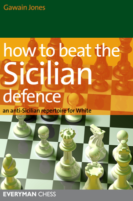 How to Beat the Sicilian Defence: An Anti-Sicilian Repertoire for White - Jones, Gawain