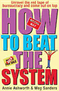 How to Beat the System: Unravel the Red Tape of Bureaucracy and Come Out on Top - Ashworth, Annie, and Sanders, Meg