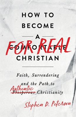 How to Become a For Real Christian: Faith, Surrendering and the Path to Authentic Christianity - Peterson, Stephen D