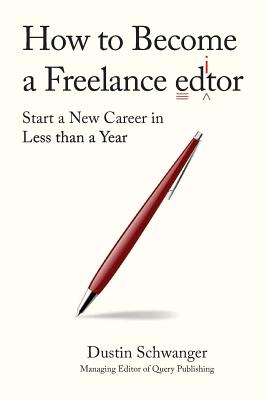 How to Become a Freelance Editor: Start a New Career in Less Than a Year - Schwanger, Dustin