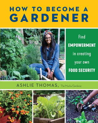 How to Become a Gardener: Find Empowerment in Creating Your Own Food Security - Thomas, Ashlie
