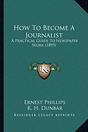 How To Become A Journalist: A Practical Guide To Newspaper Work (1895)