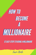 How To Become A Millionaire: 12 Easy steps to being a Millionaire