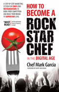 How to Become a Rock Star Chef in the Digital Age: A Step-By-Step Marketing System for Chefs and Restaurateurs to Burn Their Competition and Build Their Brand to Superstar Level