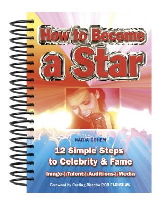 How To Become A Star: 12 Simple Steps to Celebrity & Fame - Cohen, Nadia, and Earnshaw, Rob (Foreword by)