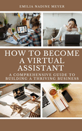 How to become a Successful Virtual Assistant: A Comprehensive Guide to Building a Thriving Business