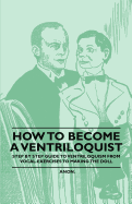 How to Become a Ventriloquist - Step by Step Guide to Ventriloquism from Vocal Exercises to Making the Doll