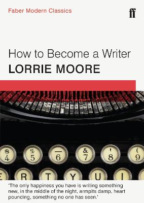 How To Become a Writer: Faber Modern Classics - Moore, Lorrie
