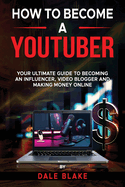 How to Become a Youtuber: Your Ultimate Guide to Becoming an Influencer, Video Blogger and Making Money Online