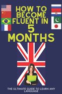 How to become fluent in 5 Months: The Ultimate Guide To Learn Any Language - Sharing With You My Wonderful Experience