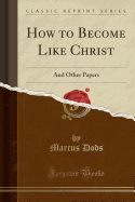 How to Become Like Christ: And Other Papers (Classic Reprint)