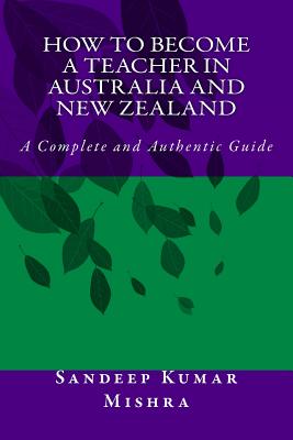How to Become Teacher in Australia and New Zealand: A Complete and Authentic Guide - Mishra, Sandeep Kumar