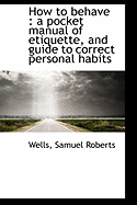 How to Behave: A Pocket Manual of Etiquette, and Guide to Correct Personal Habits