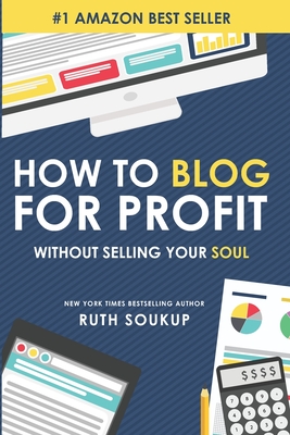 How To Blog For Profit: Without Selling Your Soul - Soukup, Ruth