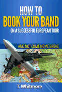 How to Book Your Band on a Successful European Tour: And Not Come Home Broke