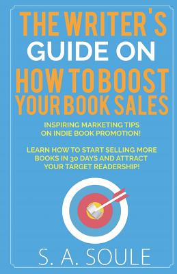 How to Boost Your Book Sales: A Foolproof Guide to Marketing Your Fiction - Soule, S a